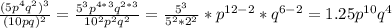 \frac{(5p^4q^2)^3}{(10pq)^2} = \frac{5^3p^{4*3}q^{2*3}}{10^2p^2q^2}=\frac{5^3}{5^2*2^2}*p^{12-2}*q^{6-2}=1.25p^{10}q^4
