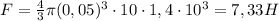 F=\frac{4}{3}\pi (0,05)^{3}\cdot10\cdot1,4\cdot10^{3}=7,33H