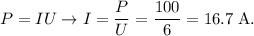 P = IU \to I = \dfrac{P}{U} = \dfrac{100}{6} = 16.7 \; \text{A}.