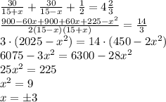 \frac{30}{15+x}+\frac{30}{15-x}+\frac12=4\frac23\\ \frac{900-60x+900+60x+225-x^2}{2(15-x)(15+x)}=\frac{14}3\\ 3\cdot(2025-x^2)=14\cdot(450-2x^2)\\ 6075-3x^2=6300-28x^2\\ 25x^2=225\\ x^2=9\\ x=\pm3