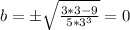 b = \pm \sqrt{\frac{3*3 - 9}{5*3^3}} =0