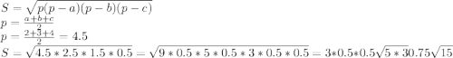 S=\sqrt{p(p-a)(p-b)(p-c)}\\p=\frac{a+b+c}{2}\\p=\frac{2+3+4}{2}=4.5\\S=\sqrt{4.5*2.5*1.5*0.5}=\sqrt{9*0.5*5*0.5*3*0.5*0.5}=3*0.5*0.5\sqrt{5*3}0.75\sqrt{15}