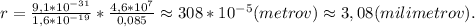 r = \frac{9,1*10^{-31}}{1,6*10^{-19}}*\frac{4,6*10^7}{0,085}\approx308*10^{-5}(metrov)\approx3,08(milimetrov).