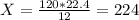 X = \frac{120 * 22.4}{12} = 224