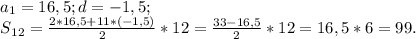 a{_1}= 16,5 ; d= -1,5;\\S{_{12}} = \frac{2*16,5+11*(-1,5)}{2} *12 =\frac{33- 16,5}{2} *12 = 16,5* 6 =99.