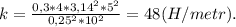 k=\frac{0,3*4*3,14^2*5^2}{0,25^2*10^2}=48(H/metr).