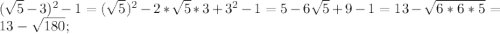 (\sqrt{5}-3)^2-1=(\sqrt{5})^2-2*\sqrt{5}*3+3^2-1=5-6\sqrt{5}+9-1=13-\sqrt{6*6*5}=13-\sqrt{180};