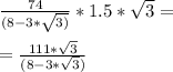 \frac{74}{(8-3*\sqrt{3)}}*1.5*\sqrt{3}=\\ \\=\frac{111*\sqrt{3}}{(8-3*\sqrt{3})}