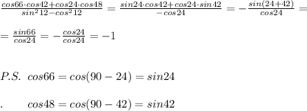 \frac{cos66\cdot cos42+cos24\cdot cos48}{sin^212-cos^212}=\frac{sin24\cdot cos42+cos24\cdot sin42}{-cos24}=-\frac{sin(24+42)}{cos24}=\\\\=\frac{sin66}{cos24}=-\frac{cos24}{cos24}=-1\\\\\\P.S.\; \; cos66=cos(90-24)=sin24\\\\.\; \; \; \; \quad cos48=cos(90-42)=sin42