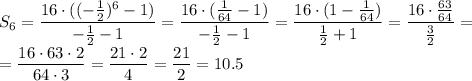 S_6= \dfrac{16\cdot(( -\frac{1}{2} )^6-1)}{ -\frac{1}{2} -1} =\dfrac{16\cdot( \frac{1}{64} -1)}{ -\frac{1}{2} -1} =\dfrac{16\cdot( 1-\frac{1}{64} )}{ \frac{1}{2}+1 } =\dfrac{16\cdot \frac{63}{64} }{ \frac{3}{2} } = \\ = \dfrac{16\cdot 63\cdot2}{64\cdot 3} = \dfrac{21\cdot2}{4} = \dfrac{21}{2} =10.5