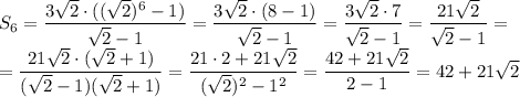S_6= \dfrac{3 \sqrt{2} \cdot(( \sqrt{2} )^6-1)}{ \sqrt{2} -1} =\dfrac{3 \sqrt{2} \cdot( 8 -1)}{ \sqrt{2} -1} =\dfrac{3 \sqrt{2} \cdot7}{ \sqrt{2} -1 } =\dfrac{21 \sqrt{2} }{ \sqrt{2} -1 } = \\ =\dfrac{21 \sqrt{2}\cdot ( \sqrt{2} +1) }{ ( \sqrt{2} -1)( \sqrt{2} +1) } =&#10;\dfrac{21\cdot 2+21 \sqrt{2} }{ ( \sqrt{2} )^2-1^2 } =&#10;\dfrac{42+21 \sqrt{2} }{ 2-1 } =42+21 \sqrt{2}