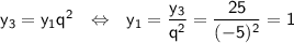 \sf y_3=y_1q^2~~\Leftrightarrow~~ y_1=\dfrac{y_3}{q^2}=\dfrac{25}{(-5)^2}=1