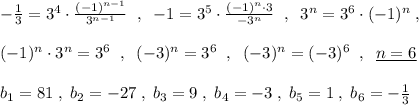 -\frac{1}{3}=3^4\cdot \frac{(-1)^{n-1}}{3^{n-1}}\; \; ,\; \; -1=3^5\cdot \frac{(-1)^{n}\cdot 3}{-3^{n}}\; \; ,\; \; 3^{n}=3^6\cdot (-1)^{n}\; ,\\\\(-1)^{n}\cdot 3^{n}=3^6\; \; ,\; \; (-3)^{n}=3^6\; \; ,\; \; (-3)^{n}=(-3)^6\; \; ,\; \; \underline {n=6}\\\\b_1=81\; ,\; b_2=-27\; ,\; b_3=9\; ,\; b_4=-3\; ,\; b_5=1\; ,\; b_6=-\frac{1}{3}