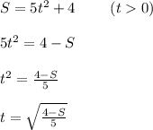 S=5t^2 +4 \ \ \ \ \ \ \ (t0) \\ \\ 5t^2=4-S \\ \\ t^2=\frac{4-S}{5} \\ \\ t=\sqrt{\frac{4-S}{5}}