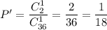 P'= \dfrac{C^1_{2}}{C^1_{36}} = \dfrac{ 2 }{36 } = \dfrac{1}{18}