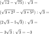 (\sqrt{12}-\sqrt{75}):\sqrt{3}=\\\\(\sqrt{3*2^2}-\sqrt{3*5^2}):\sqrt{3}=\\\\(2\sqrt{3}-5\sqrt{3}):\sqrt{3}=\\\\-3\sqrt{3}:\sqrt{3}=-3
