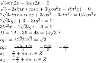 \dispaystyle \sqrt{3}sin2x+3cos2x=0\\ \sqrt{3}*2sinx*cosx+3(cos^2x-sin^2x)=0\\2 \sqrt{3}sinx*cosx+3cos^2-3sin^2x=0/cos^2x\\2 \sqrt{3}tgx+3-3tg^2x=0\\3tg^2x-2 \sqrt{3}tgx-3=0\\D=12+36=48=(4 \sqrt{3})^2\\tgx= \frac{2 \sqrt{3}+4 \sqrt{3}}{6}= \sqrt{3}\\tgx= \frac{2 \sqrt{3}-4 \sqrt{3}}{6}=- \frac{2 \sqrt{3}}{6}=- \frac{ \sqrt{3}}{3}\\x_1= \frac{ \pi }{3}+ \pi n; n\in Z\\ x_2=- \frac{ \pi }{6}+ \pi n; n\in Z