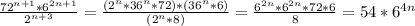 \frac{72^{n+1}*6^{2n+1}}{2^{n+3}}=\frac{(2^n*36^n*72)*(36^n*6)}{(2^n*8)}=\frac{6^{2n}*6^{2n}*72*6}{8}=54*6^{4n}