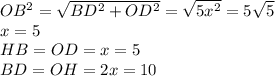 OB^2=\sqrt{BD^2+OD^2}=\sqrt{5x^2}=5\sqrt{5}\\x=5\\ HB=OD=x=5\\ BD=OH=2x=10
