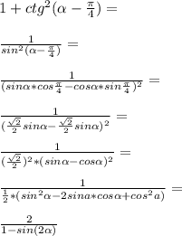 1+ctg^2 (\alpha-\frac{\pi}{4})=\\\\ \frac{1}{sin^2(\alpha -\frac{\pi}{4})}=\\\\ \frac{1}{(sin \alpha *cos \frac{\pi}{4}-cos \alpha*sin \frac{\pi}{4})^2}=\\\\ \frac{1}{(\frac{\sqrt{2}}{2}sin \alpha-\frac{\sqrt{2}}{2}sin \alpha)^2}=\\\\ \frac{1}{(\frac{\sqrt{2}}{2})^2*(sin \alpha-cos \alpha)^2}=\\\\ \frac{1}{\frac{1}{2}*(sin^2 \alpha-2sin a\pha*cos \alpha+cos^2 a\pha)}=\\\\ \frac{2}{1-sin(2\alpha)}