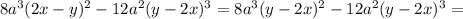 8a^3(2x-y)^2-12a^2(y-2x)^3=8a^3(y-2x)^2-12a^2(y-2x)^3=