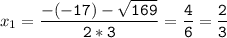 x_{1}=\tt\displaystyle\frac{-(-17)-\sqrt{169} }{2*3}=\frac{4}{6}=\frac{2}{3}