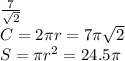 \frac{7}{\sqrt2} \\ C=2\pi r=7\pi\sqrt2\\S=\pi r^2=24.5\pi