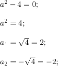 a^2-4=0;\\\\a^2=4;\\\\a_1=\sqrt{4}=2;\\\\a_2=-\sqrt{4}=-2;