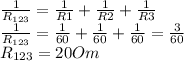 \frac{1}{R_{123}} =\frac{1}{R{1}} +\frac{1}{R{2}} +\frac{1}{R{3}} \\\frac{1}{R_{123}} =\frac{1}{60} +\frac{1}{60} +\frac{1}{60} = \frac{3}{60} \\R_{123}= 20 Om