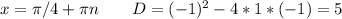 x=\pi/4+\pi n \ \ \ \ \ \ D=(-1)^2-4*1*(-1)=5