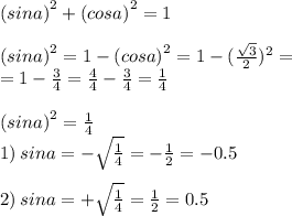 {(sina)}^{2} + {(cosa)}^{2} = 1 \\ \\ {(sina)}^{2} = 1 - {(cosa)}^{2} = 1 - ( { \frac{ \sqrt{3} }{2} })^{2} = \\ = 1 - \frac{3}{4} = \frac{4}{4} - \frac{3}{4} = \frac{1}{4} \\ \\ {(sina)}^{2} = \frac{1}{4} \\ 1) \: sina = - \sqrt{ \frac{1}{4} } = - \frac{1}{2} = - 0.5 \\ \\ 2) \: sina = + \sqrt{ \frac{1}{4} } = \frac{1}{2} = 0.5 \\