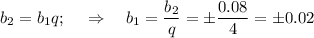 b_2=b_1q;~~~\Rightarrow~~~ b_1=\dfrac{b_2}{q}= \pm\dfrac{0.08}{4} =\pm 0.02