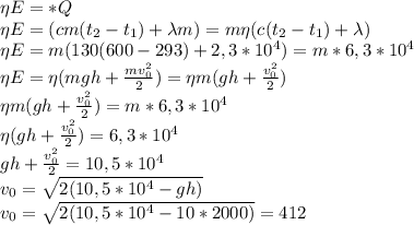 \eta E=*Q\\ \eta E=(cm(t_2-t_1)+\lambda m)=m \eta (c(t_2-t_1)+\lambda)\\ \eta E=m(130(600-293)+2,3*10^4)=m*6,3*10^4\\ \eta E=\eta(mgh+\frac{mv^2_0}{2})=\eta m(gh+\frac{v^2_0}{2})\\ \eta m(gh+\frac{v^2_0}{2})=m*6,3*10^4\\ \eta(gh+\frac{v^2_0}{2})=6,3*10^4\\ gh+\frac{v^2_0}{2}=10,5*10^4\\ v_0=\sqrt{2(10,5*10^4-gh)}\\ v_0=\sqrt{2(10,5*10^4-10*2000)}=412