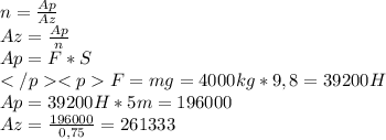n=\frac{Ap}{Az} \\Az=\frac{Ap}{n} \\Ap=F*S\\</p<pF=mg=4000kg*9,8=39200H\\Ap=39200H*5m=196000 \\Az=\frac{196000}{0,75}=261333