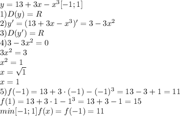 y=13 + 3x-x^3 [-1;1]\\1)D(y)=R\\2)y'=(13+3x-x^3)'=3-3x^2\\3)D(y')=R\\4)3-3x^2=0\\3x^2=3\\x^2=1\\x=\sqrt1\\x=1\\5)f(-1)=13+3\cdot(-1)-(-1)^3=13-3+1=11\\f(1)=13+3\cdot1-1^3=13+3-1=15\\min[-1;1]f(x)=f(-1)=11