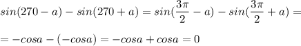 \displaystyle sin(270-a)-sin(270+a)=sin( \frac{3 \pi }{2}-a)-sin( \frac{3 \pi }{2}+a)=\\\\=-cosa-(-cosa)=-cosa+cosa=0
