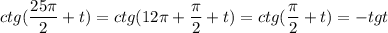\displaystyle ctg( \frac{25 \pi }{2}+t)= ctg(12 \pi + \frac{ \pi }{2}+t)=ctg( \frac{ \pi }{2}+t)=-tgt