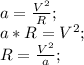 a=\frac{V^2}{R};\\ a*R=V^2;\\ R=\frac{V^2}{a};\\