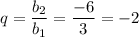 q=\dfrac{b_2}{b_1}=\dfrac{-6}{3}=-2