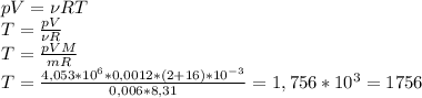 pV=\nu RT\\ T=\frac{pV}{\nu R}\\ T=\frac{pVM}{mR}\\ T=\frac{4,053*10^6*0,0012*(2+16)*10^{-3}}{0,006*8,31}=1,756*10^3=1756