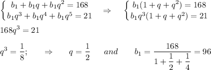 \displaystyle \left \{ {{b_1+b_1q+b_1q^2=168} \atop {b_1q^3+b_1q^4+b_1q^5=21}} \right. ~~\Rightarrow~~~ \left \{ {{b_1(1+q+q^2)=168} \atop {b_1q^3(1+q+q^2)=21}} \right. \\ \\ 168q^3=21\\ \\ q^3= \dfrac{1}{8} ;~~~~~\Rightarrow~~~~~ q= \dfrac{1}{2} ~~~~~and~~~~~~ b_1= \dfrac{168}{1+\dfrac{1}{2} +\dfrac{1}{4} }= 96