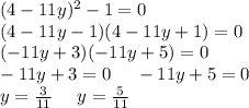 (4-11y)^2-1=0\\ (4-11y-1)(4-11y+1)=0\\ (-11y+3)(-11y+5)=0\\ -11y+3=0\ \ \ \ -11y+5=0\\ y=\frac{3}{11}\ \ \ \ y=\frac{5}{11}\\