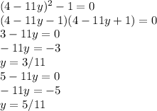 (4-11y)^2-1=0\\ (4-11y-1)(4-11y+1)=0\\ 3-11y=0\\-11y=-3\\y=3/11\\5-11y=0\\-11y=-5\\y=5/11