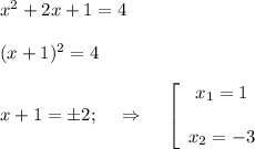 x^2+2x+1=4\\ \\ (x+1)^2=4\\ \\ x+1=\pm2;~~~\Rightarrow~~~ \left[\begin{array}{ccc}x_1=1\\ \\ x_2=-3\end{array}\right