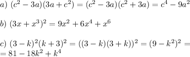 a)~ (c^2-3a)(3a+c^2)=(c^2-3a)(c^2+3a)=c^4-9a^2\\ \\ b)~ (3x+x^3)^2=9x^2+6x^4+x^6\\ \\ c)~ (3-k)^2(k+3)^2=((3-k)(3+k))^2=(9-k^2)^2=\\ =81-18k^2+k^4