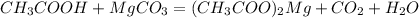 CH_{3}COOH + MgCO_{3} = (CH_{3}COO)_{2}Mg +CO_{2} + H_{2}O