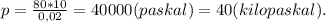 p=\frac{80*10}{0,02}=40000(paskal)=40(kilopaskal).