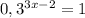 0,3^{3x-2}=1