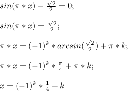 sin (\pi * x)-\frac{\sqrt{2}}{2}=0;\\\\sin (\pi*x)=\frac{\sqrt{2}}{2};\\\\\pi*x=(-1)^k*arcsin(\frac{\sqrt{2}}{2})+\pi*k;\\\\\pi*x=(-1)^k*\frac{\pi}{4}+\pi*k;\\\\x=(-1)^k*\frac{1}{4}+k
