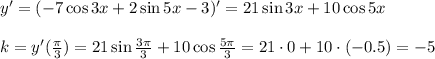 y'=(-7\cos 3x+2\sin 5x-3)'=21\sin 3x+10\cos 5x\\ \\ k=y'( \frac{\pi}{3} )=21\sin \frac{3\pi}{3} +10\cos \frac{5\pi}{3} =21\cdot 0+10\cdot(-0.5)=-5